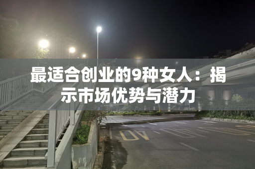 最适合创业的9种女人：揭示市场优势与潜力