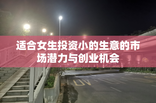 适合女生投资小的生意的市场潜力与创业机会