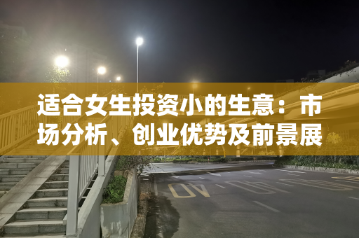 适合女生投资小的生意：市场分析、创业优势及前景展望