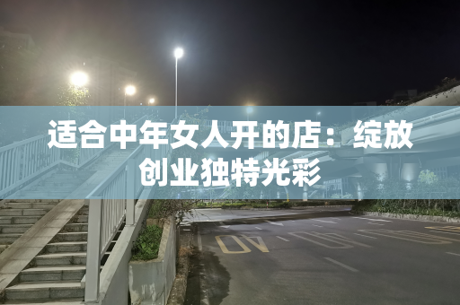 适合中年女人开的店：绽放创业独特光彩