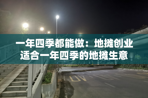 一年四季都能做：地摊创业适合一年四季的地摊生意