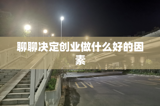 聊聊决定创业做什么好的因素