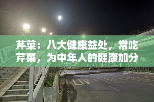 芹菜：八大健康益处，常吃芹菜，为中年人的健康加分助力