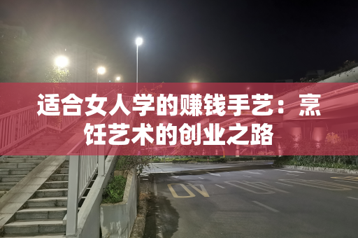 适合女人学的赚钱手艺：烹饪艺术的创业之路