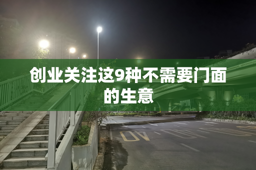 创业关注这9种不需要门面的生意