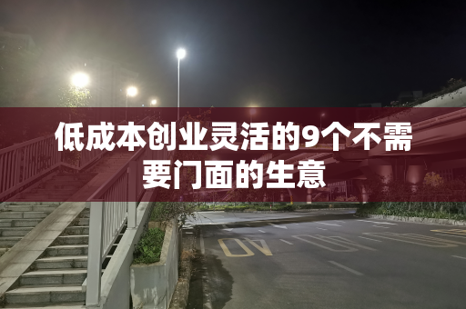 低成本创业灵活的9个不需要门面的生意