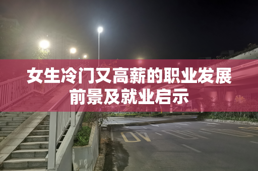 女生冷门又高薪的职业发展前景及就业启示