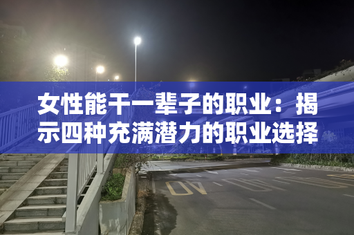 女性能干一辈子的职业：揭示四种充满潜力的职业选择