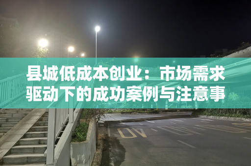 县城低成本创业：市场需求驱动下的成功案例与注意事项