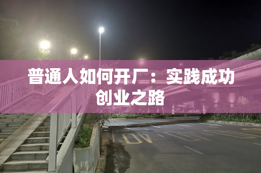 普通人如何开厂：实践成功创业之路