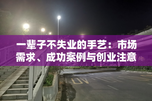 一辈子不失业的手艺：市场需求、成功案例与创业注意事项