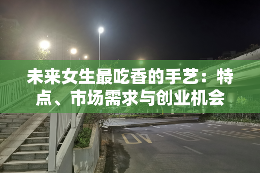 未来女生最吃香的手艺：特点、市场需求与创业机会