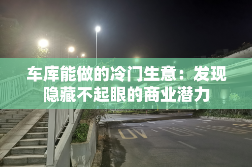 车库能做的冷门生意：发现隐藏不起眼的商业潜力