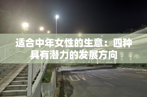 适合中年女性的生意：四种具有潜力的发展方向