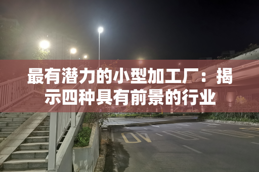 最有潜力的小型加工厂：揭示四种具有前景的行业
