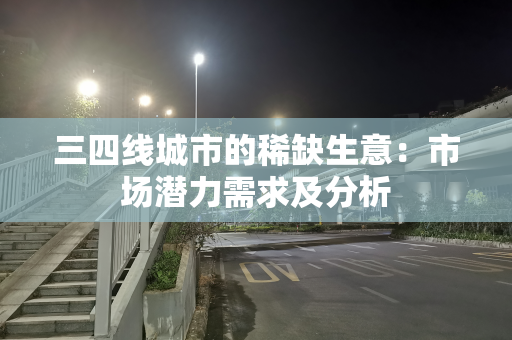 三四线城市的稀缺生意：市场潜力需求及分析