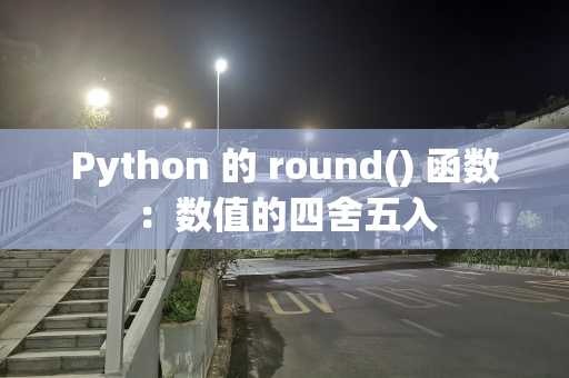 Python 的 round() 函数：数值的四舍五入