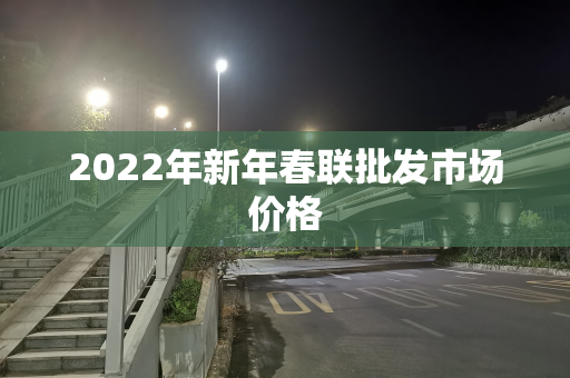 2022年新年春联批发市场价格