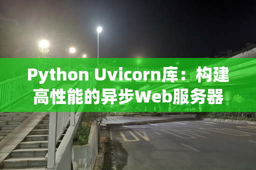 Python Uvicorn库：构建高性能的异步Web服务器
