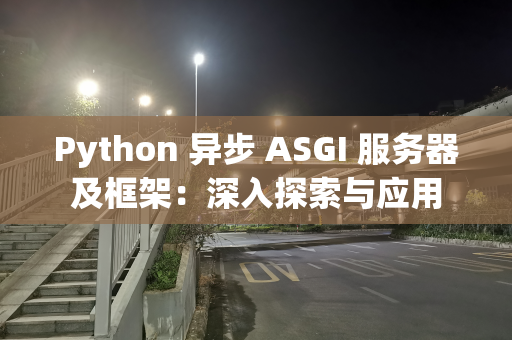 Python 异步 ASGI 服务器及框架：深入探索与应用