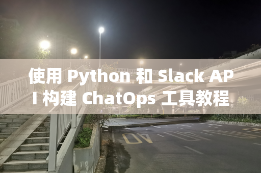 使用 Python 和 Slack API 构建 ChatOps 工具教程