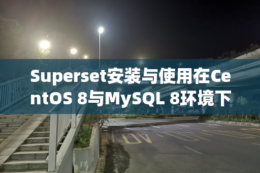 Superset安装与使用在CentOS 8与MySQL 8环境下（Python 3.6）