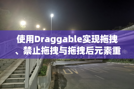 使用Draggable实现拖拽、禁止拖拽与拖拽后元素重新排序到指定位置