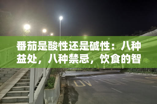 番茄是酸性还是碱性：八种益处，八种禁忌，饮食的智慧
