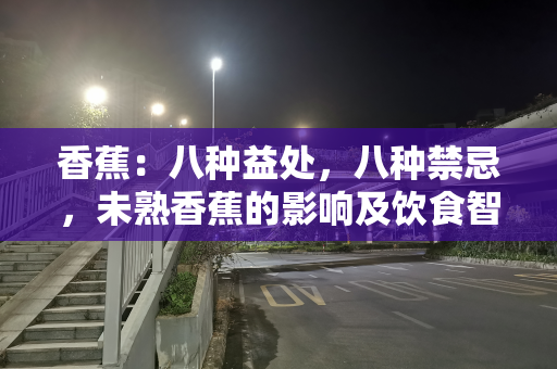 香蕉：八种益处，八种禁忌，未熟香蕉的影响及饮食智慧