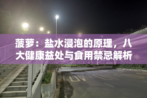 菠萝：盐水浸泡的原理，八大健康益处与食用禁忌解析