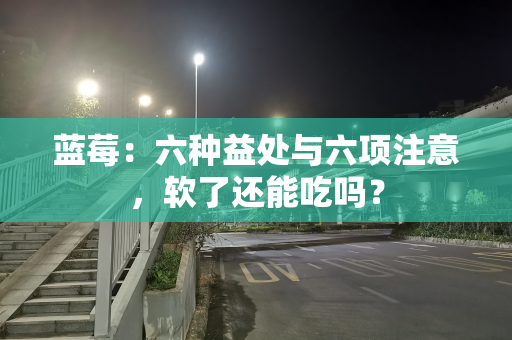 蓝莓：六种益处与六项注意，软了还能吃吗？