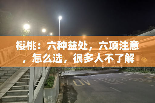 樱桃：六种益处，六项注意，怎么选，很多人不了解