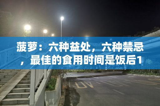 菠萝：六种益处，六种禁忌，最佳的食用时间是饭后1小时