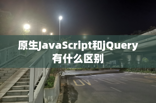 原生JavaScript和jQuery有什么区别