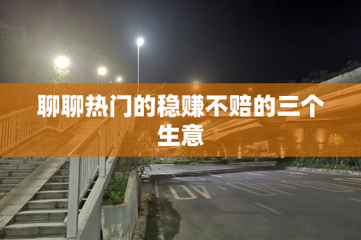 聊聊热门的稳赚不赔的三个生意