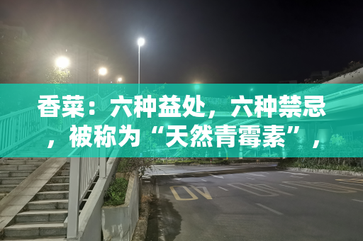 香菜：六种益处，六种禁忌，被称为“天然青霉素”，能增强免疫力