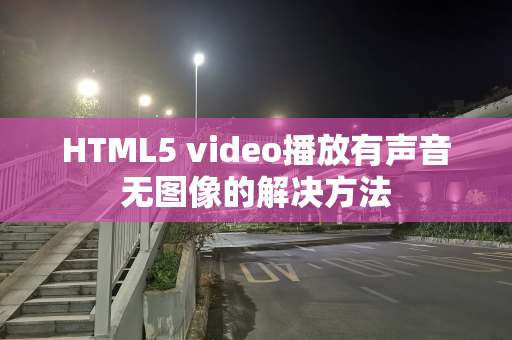 HTML5 video播放有声音无图像的解决方法