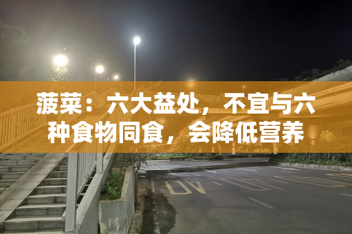 菠菜：六大益处，不宜与六种食物同食，会降低营养