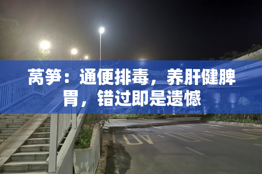 莴笋：通便排毒，养肝健脾胃，错过即是遗憾