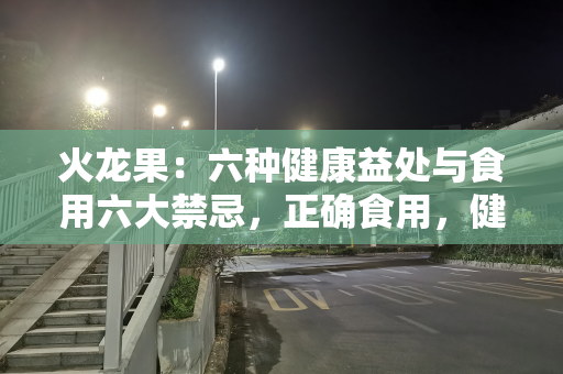 火龙果：六种健康益处与食用六大禁忌，正确食用，健康加分