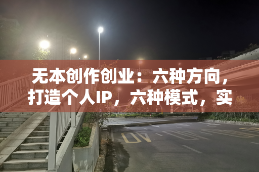 无本创作创业：六种方向，打造个人IP，六种模式，实现流量变现