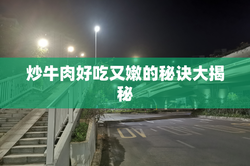 炒牛肉好吃又嫩的秘诀大揭秘