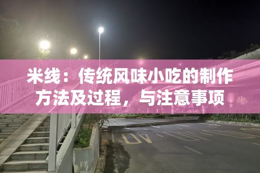 米线：传统风味小吃的制作方法及过程，与注意事项