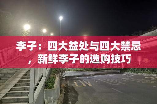 李子：四大益处与四大禁忌，新鲜李子的选购技巧