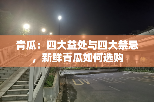 青瓜：四大益处与四大禁忌，新鲜青瓜如何选购