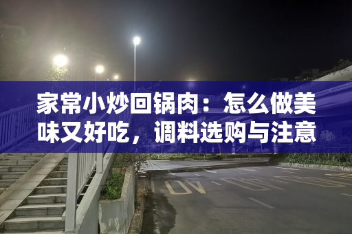 家常小炒回锅肉：怎么做美味又好吃，调料选购与注意事项