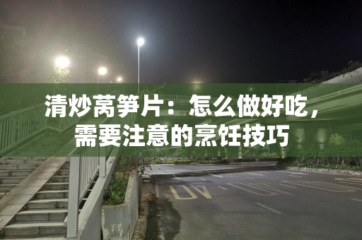 清炒莴笋片：怎么做好吃，需要注意的烹饪技巧