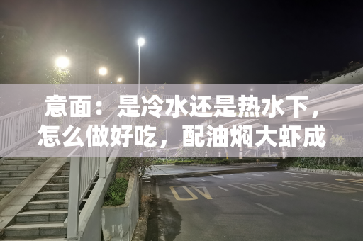 意面：是冷水还是热水下，怎么做好吃，配油焖大虾成经典美味菜品
