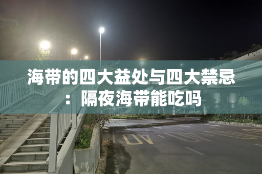 海带的四大益处与四大禁忌：隔夜海带能吃吗