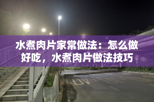 水煮肉片家常做法：怎么做好吃，水煮肉片做法技巧